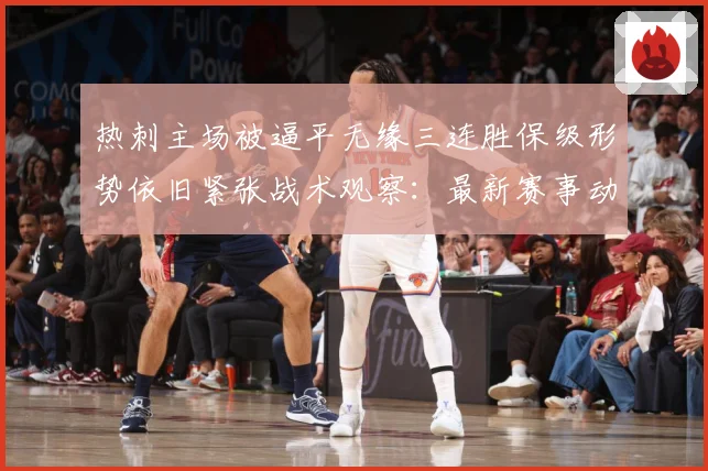 热刺主场被逼平无缘三连胜保级形势依旧紧张战术观察：最新赛事动态与深度分析