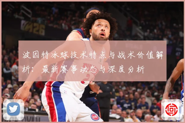 波因特冰球技术特点与战术价值解析：最新赛事动态与深度分析
