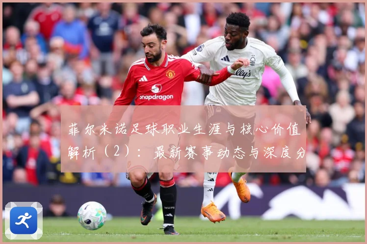 菲尔米诺足球职业生涯与核心价值解析（2）：最新赛事动态与深度分析