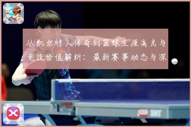 从凯尔特人传奇到篮球生涯高光与竞技价值解析：最新赛事动态与深度分析