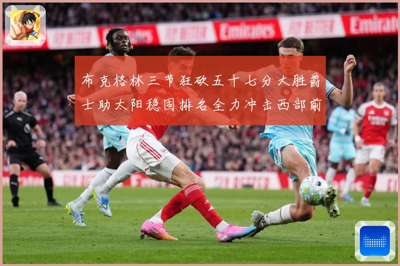 布克格林三节狂砍五十七分大胜爵士助太阳稳固排名全力冲击西部前成长观察：最新赛事动态与深度分析