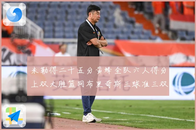 米勒得二十五分黄蜂全队六人得分上双大胜篮网布里奇斯三球准三双专题观察：最新赛事动态与深度分析