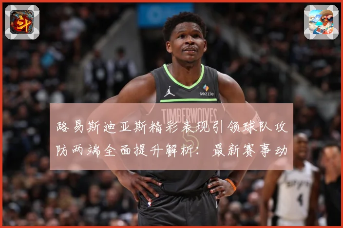 路易斯迪亚斯精彩表现引领球队攻防两端全面提升解析：最新赛事动态与深度分析