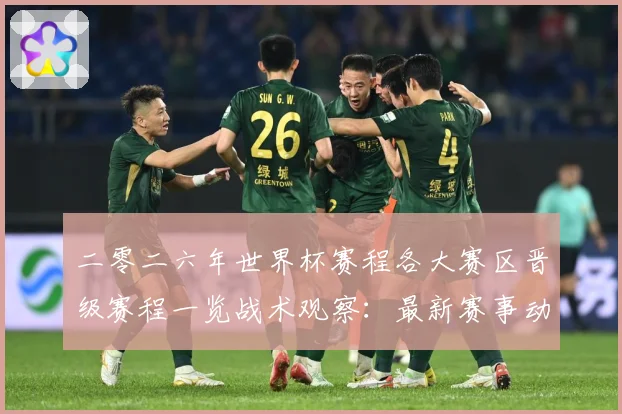 二零二六年世界杯赛程各大赛区晋级赛程一览战术观察：最新赛事动态与深度分析