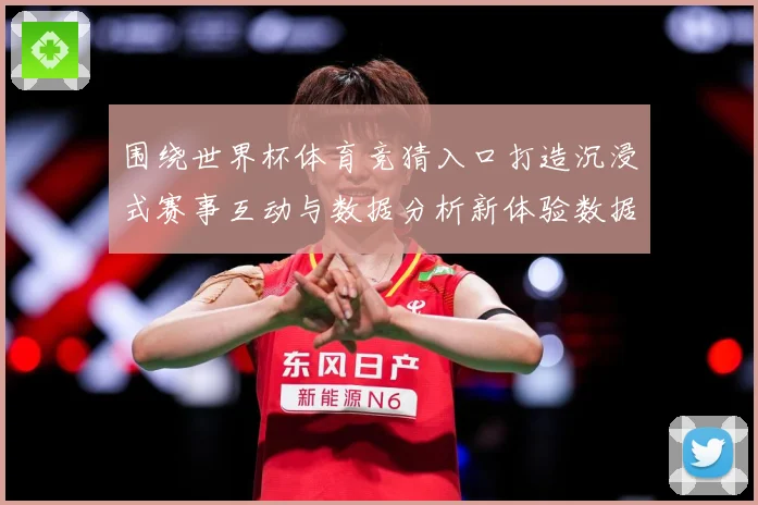 围绕世界杯体育竞猜入口打造沉浸式赛事互动与数据分析新体验数据研判：最新赛事动态与深度分析