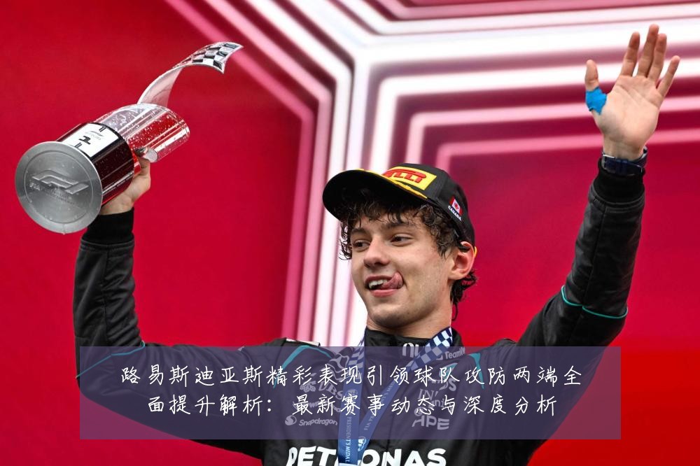 路易斯迪亚斯精彩表现引领球队攻防两端全面提升解析：最新赛事动态与深度分析