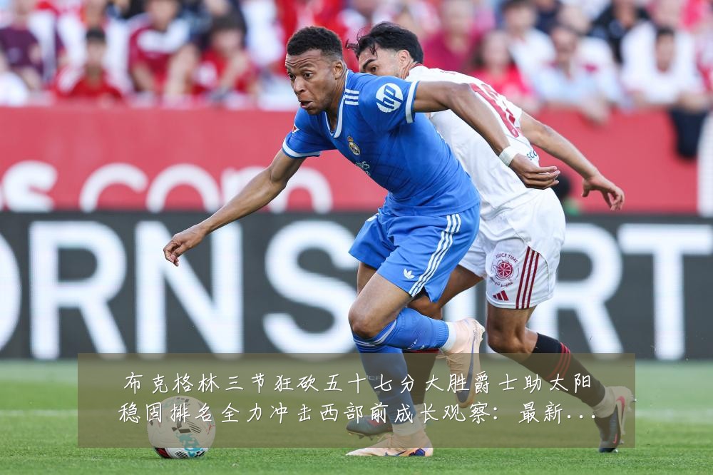 布克格林三节狂砍五十七分大胜爵士助太阳稳固排名全力冲击西部前成长观察：最新赛事动态与深度分析