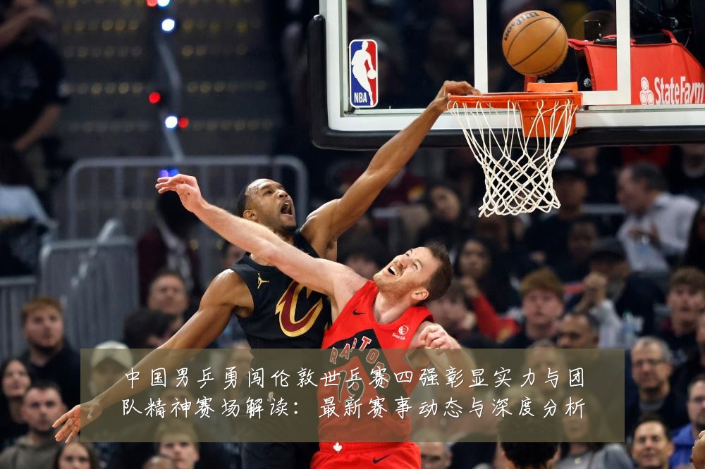 中国男乒勇闯伦敦世乒赛四强彰显实力与团队精神赛场解读:最新赛事动态与深度分析