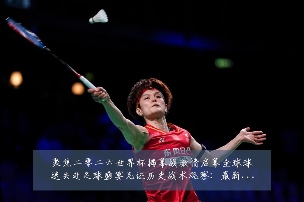 聚焦二零二六世界杯揭幕战激情启幕全球球迷共赴足球盛宴见证历史战术观察:最新赛事动态与深度分析