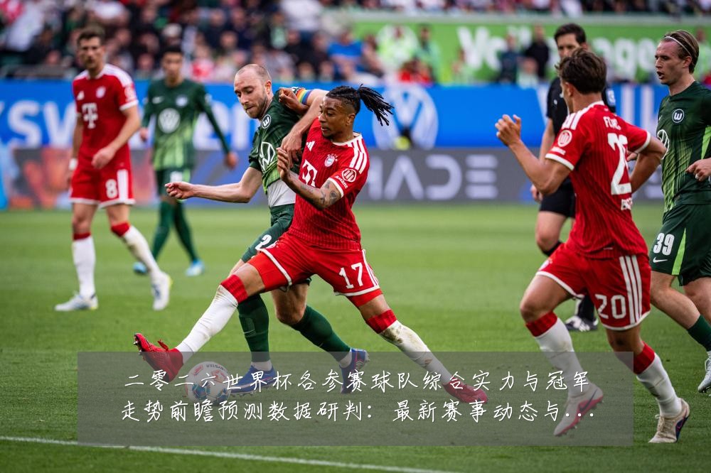 二零二六世界杯各参赛球队综合实力与冠军走势前瞻预测数据研判:最新赛事动态与深度分析