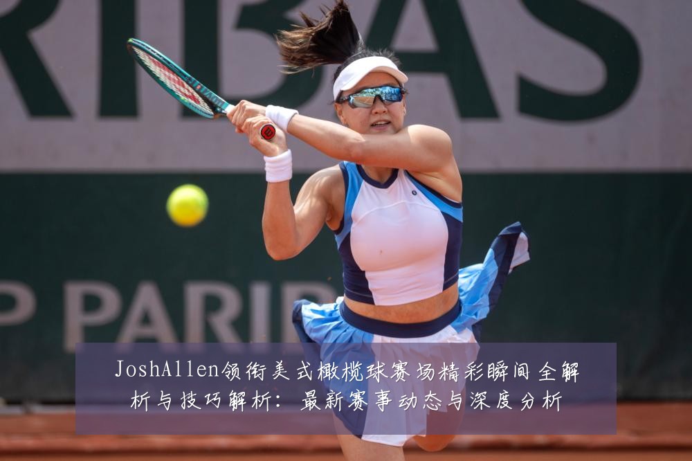 JoshAllen领衔美式橄榄球赛场精彩瞬间全解析与技巧解析:最新赛事动态与深度分析
