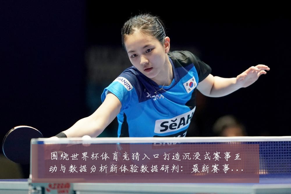 围绕世界杯体育竞猜入口打造沉浸式赛事互动与数据分析新体验数据研判:最新赛事动态与深度分析