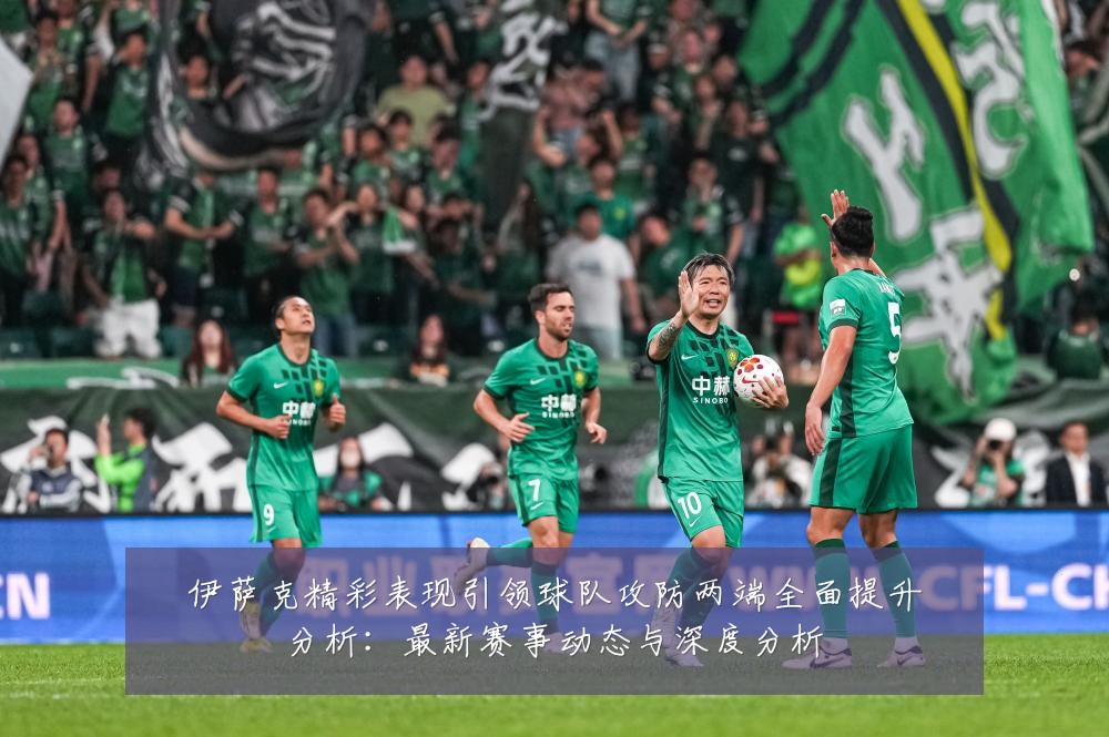 伊萨克精彩表现引领球队攻防两端全面提升分析:最新赛事动态与深度分析